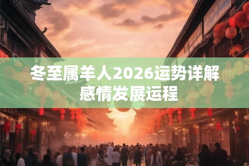 冬至属羊人2026运势详解  感情发展运程