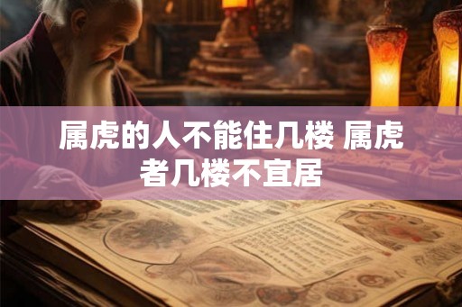 属虎的人不能住几楼 属虎者几楼不宜居