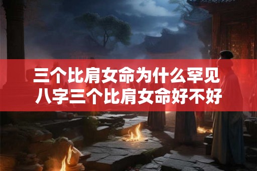 三个比肩女命为什么罕见 八字三个比肩女命好不好