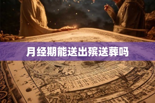 月经期能送出殡送葬吗