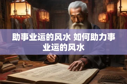 助事业运的风水 如何助力事业运的风水