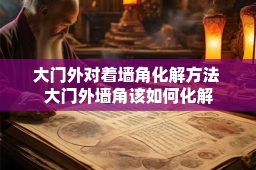 大门外对着墙角化解方法 大门外墙角该如何化解