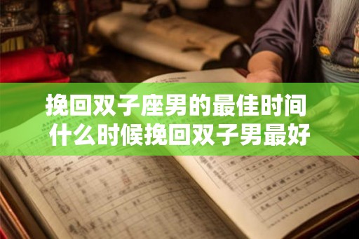 挽回双子座男的最佳时间 什么时候挽回双子男最好