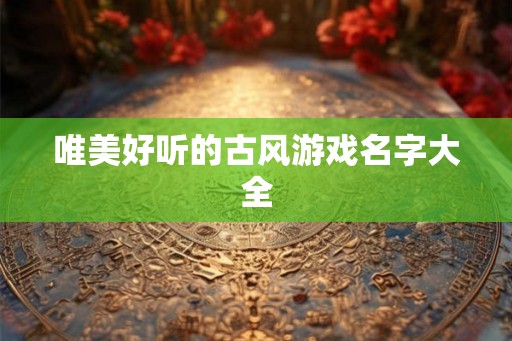 唯美好听的古风游戏名字大全