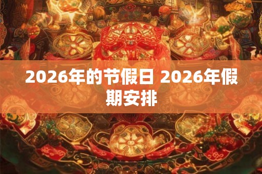 2026年的节假日 2026年假期安排