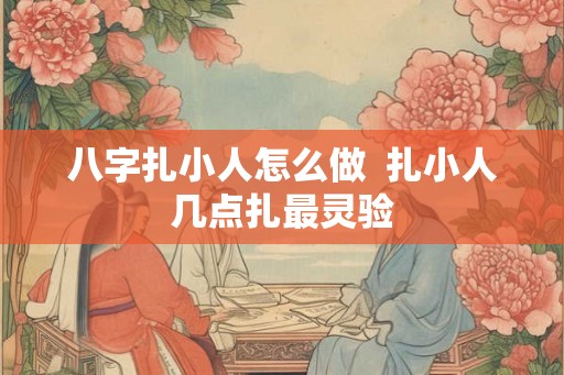 八字扎小人怎么做  扎小人几点扎最灵验