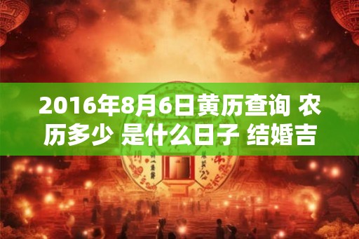 2016年8月6日黄历查询 农历多少 是什么日子 结婚吉时