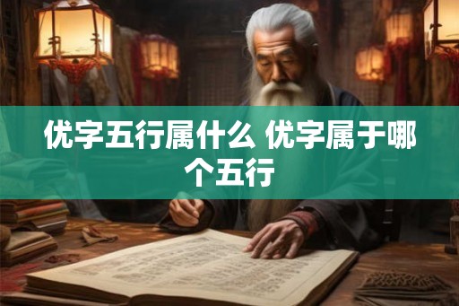 优字五行属什么 优字属于哪个五行