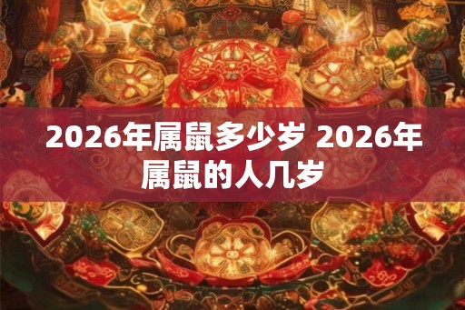 2026年属鼠多少岁 2026年属鼠的人几岁