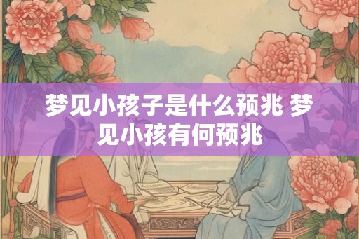 梦见小孩子是什么预兆 梦见小孩有何预兆