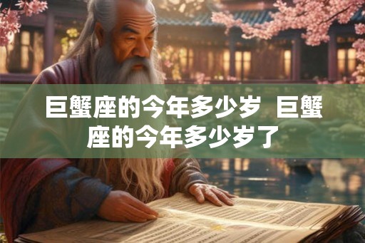 巨蟹座的今年多少岁  巨蟹座的今年多少岁了