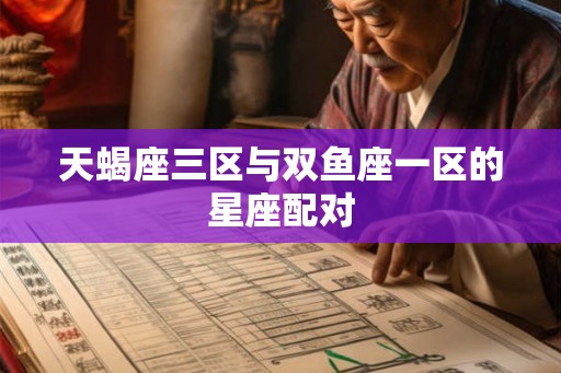 天蝎座三区与双鱼座一区的星座配对 天蝎座三区与双鱼座一区的星座配对