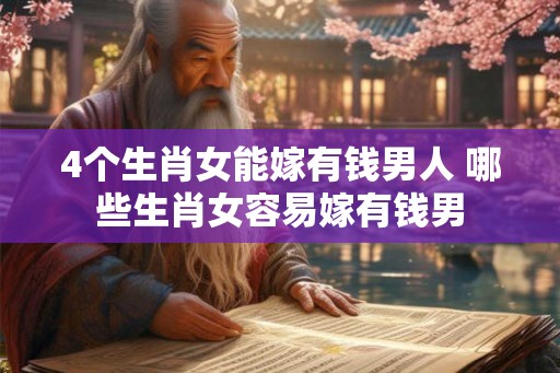 4个生肖女能嫁有钱男人 哪些生肖女容易嫁有钱男