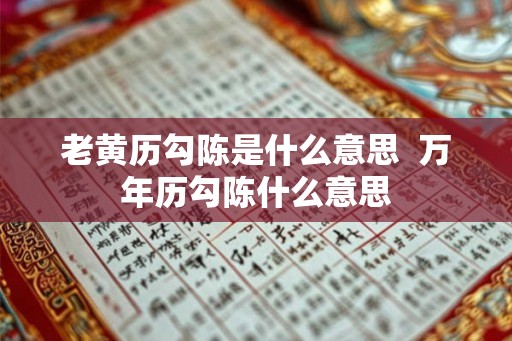 老黄历勾陈是什么意思 万年历勾陈什么意思 老黄历勾陈是什么意思 万年历勾陈什么意思