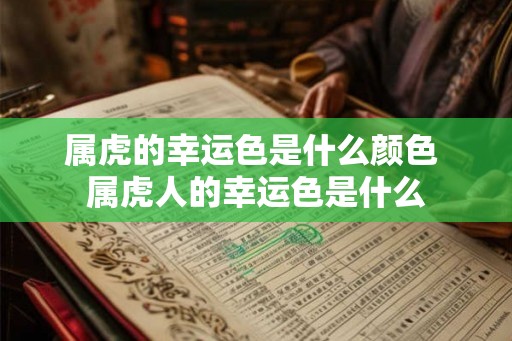 属虎的幸运色是什么颜色 属虎人的幸运色是什么