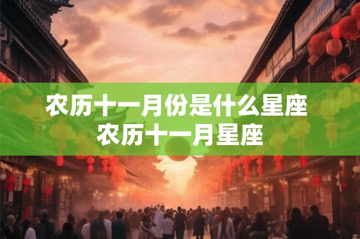 农历十一月份是什么星座 农历十一月星座