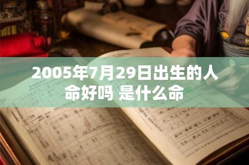 2005年7月29日出生的人命好吗 是什么命
