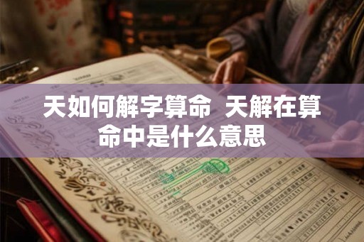 天如何解字算命  天解在算命中是什么意思