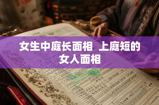 女生中庭长面相  上庭短的女人面相