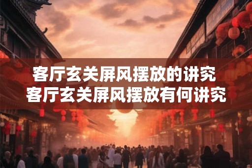 客厅玄关屏风摆放的讲究 客厅玄关屏风摆放有何讲究