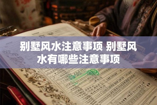 别墅风水注意事项 别墅风水有哪些注意事项 别墅风水注意事项 别墅风水有哪些注意事项