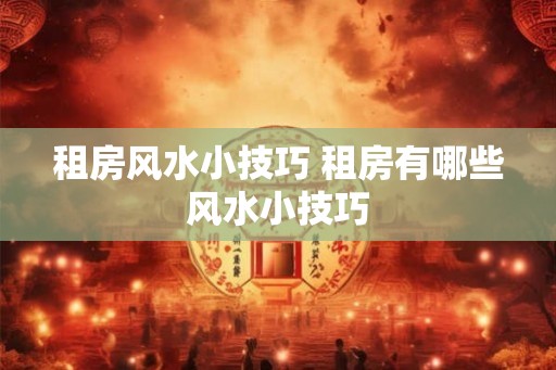 租房风水小技巧 租房有哪些风水小技巧