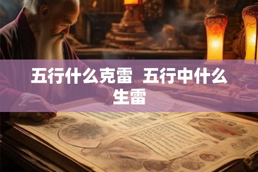 五行什么克雷 五行中什么生雷 五行什么克雷 五行中什么生雷