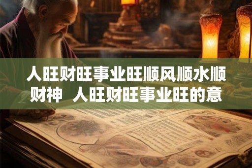 人旺财旺事业旺顺风顺水顺财神  人旺财旺事业旺的意思