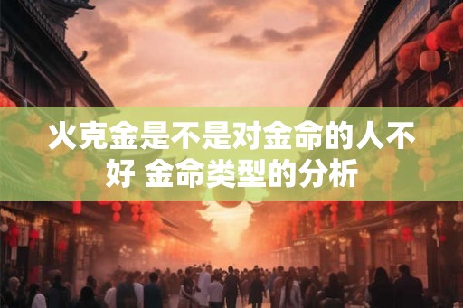 火克金是不是对金命的人不好 金命类型的分析