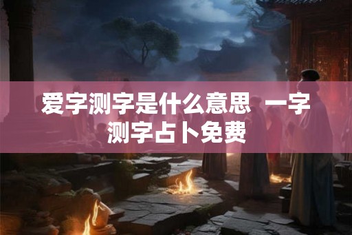 爱字测字是什么意思  一字测字占卜免费