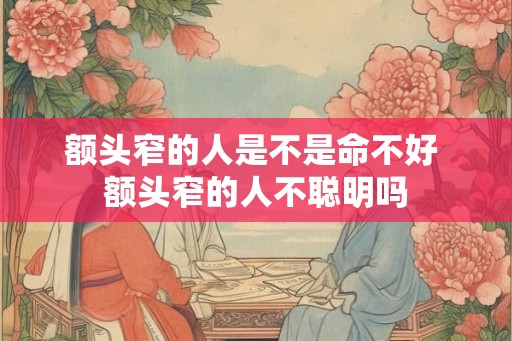 额头窄的人是不是命不好 额头窄的人不聪明吗