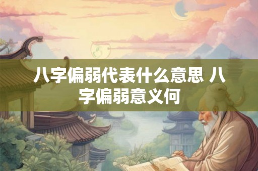 八字偏弱代表什么意思 八字偏弱意义何