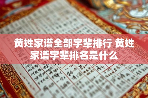 黄姓家谱全部字辈排行 黄姓家谱字辈排名是什么