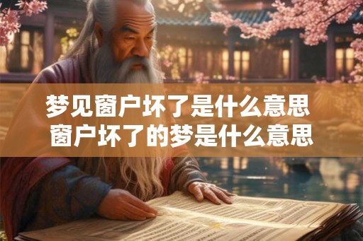梦见窗户坏了是什么意思 窗户坏了的梦是什么意思 梦见窗户坏了是什么意思 窗户坏了的梦是什么意思