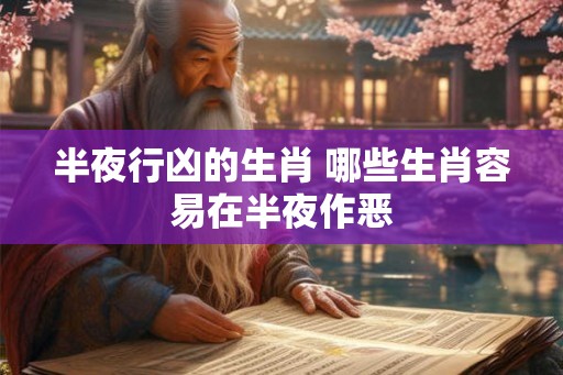 半夜行凶的生肖 哪些生肖容易在半夜作恶