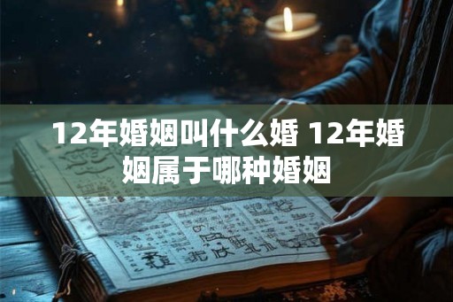 12年婚姻叫什么婚 12年婚姻属于哪种婚姻