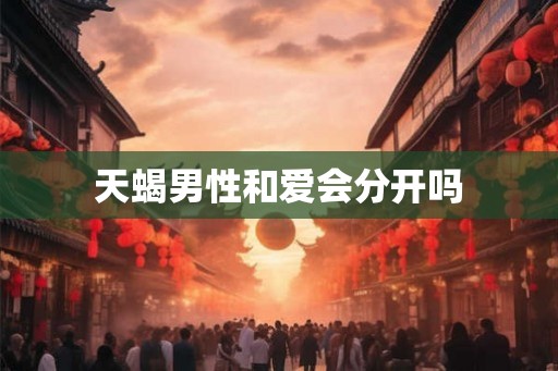 天蝎男性和爱会分开吗