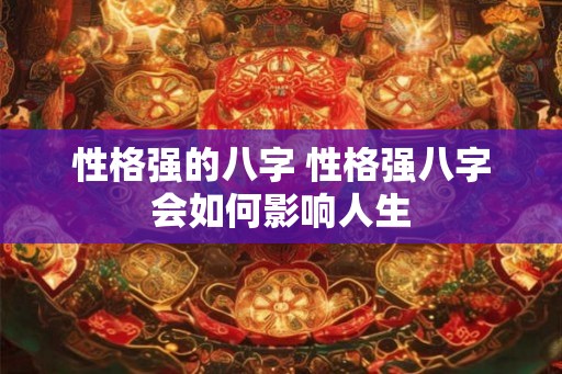 性格强的八字 性格强八字会如何影响人生