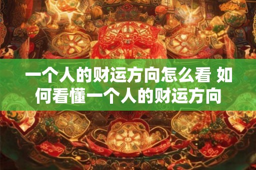 一个人的财运方向怎么看 如何看懂一个人的财运方向