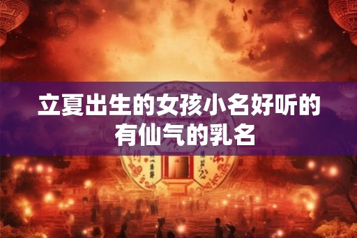 立夏出生的女孩小名好听的  有仙气的乳名