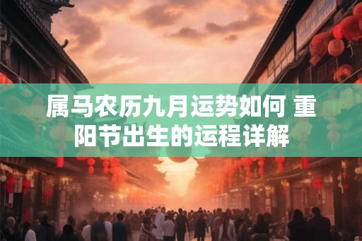 属马农历九月运势如何 重阳节出生的运程详解