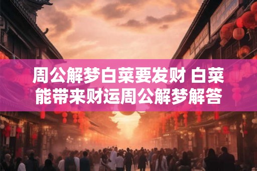 周公解梦白菜要发财 白菜能带来财运周公解梦解答