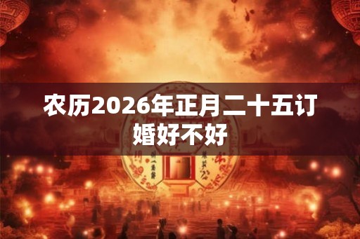 农历2026年正月二十五订婚好不好
