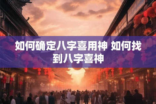 如何确定八字喜用神 如何找到八字喜神