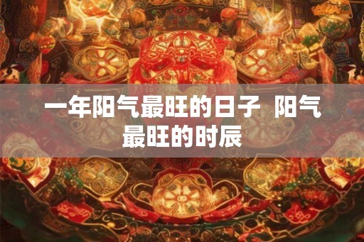一年阳气最旺的日子  阳气最旺的时辰