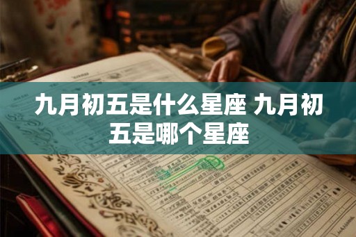 九月初五是什么星座 九月初五是哪个星座