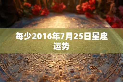 每少2016年7月25日星座运势