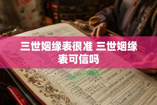 三世姻缘表很准 三世姻缘表可信吗 三世姻缘表很准 三世姻缘表可信吗