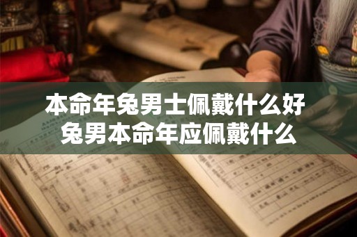本命年兔男士佩戴什么好 兔男本命年应佩戴什么