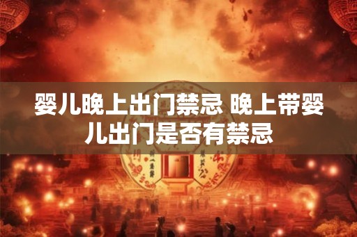 婴儿晚上出门禁忌 晚上带婴儿出门是否有禁忌